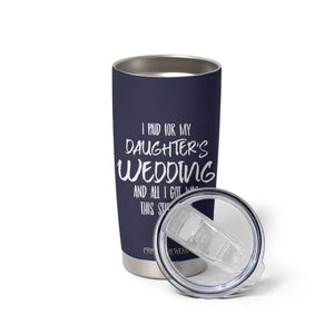 Father Of The Bride Gift Tumbler Cup I Paid For My Daughters Wedding And All I Got Was This Stupid Cup TB10 Print Your Wear