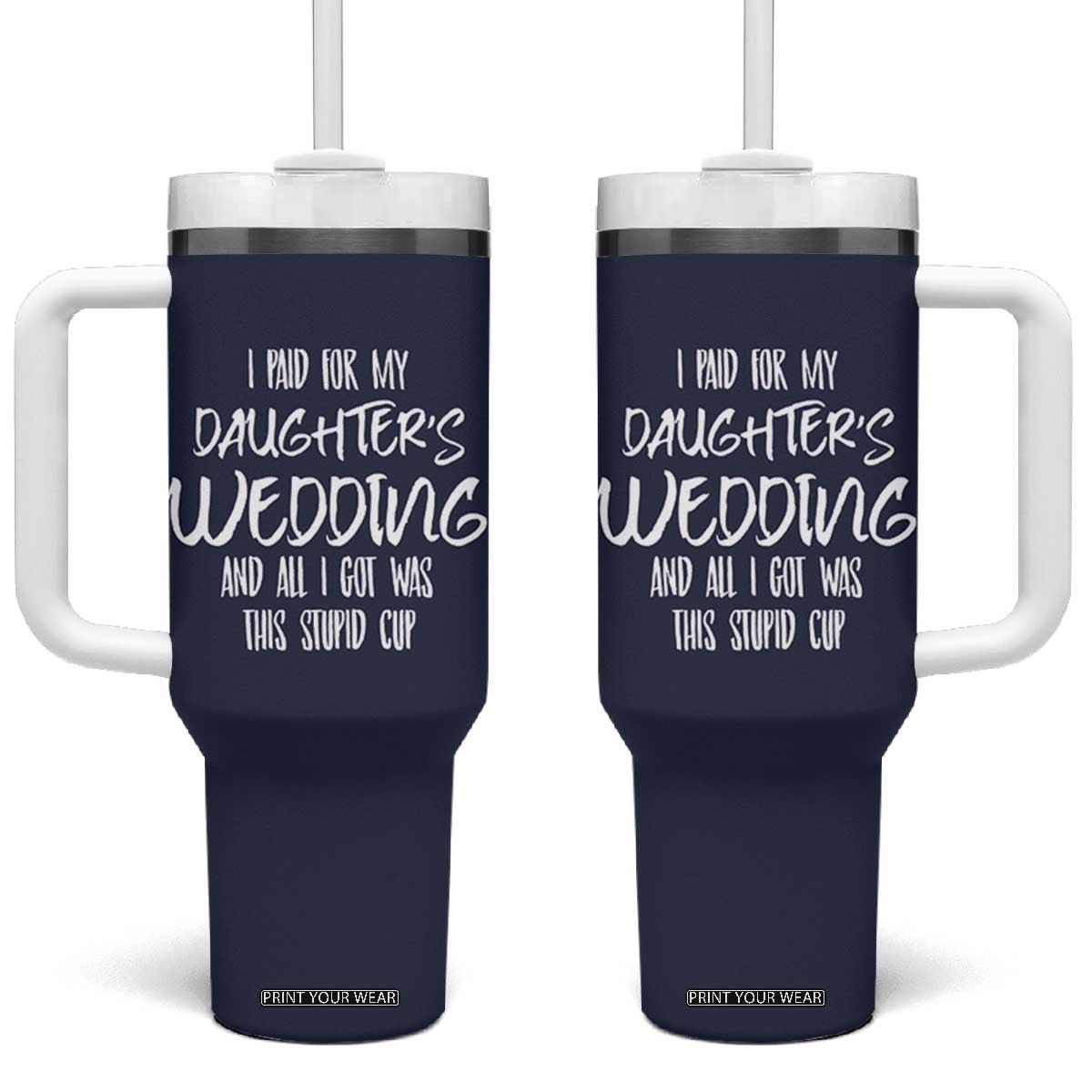 Father Of The Bride Gift Tumbler With Handle I Paid For My Daughters Wedding And All I Got Was This Stupid Cup TB10 One Size: 40 oz Navy Print Your Wear
