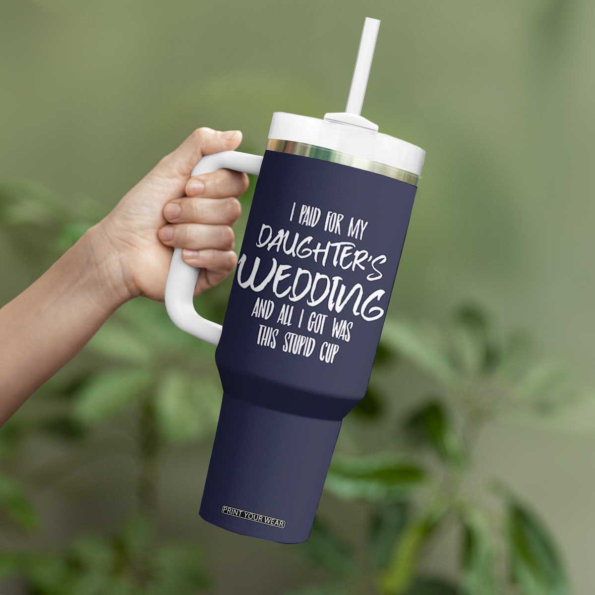 Father Of The Bride Gift Tumbler With Handle I Paid For My Daughters Wedding And All I Got Was This Stupid Cup TB10 Print Your Wear