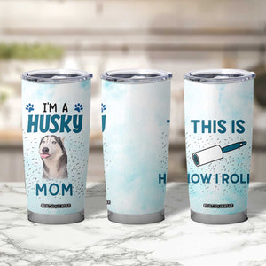 Funny Husky Mom Tumbler Cup Funny Dog Owner Gift Siberian Husky This Is How I Roll TB10 Print Your Wear