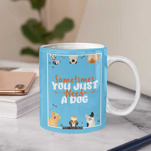 Dog Lovers Coffee Mug Sometimes You Just Need A Dog TB10 Print Your Wear