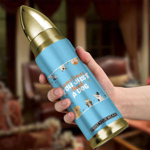Dog Lovers Bullet Tumbler Sometimes You Just Need A Dog TB10 Print Your Wear