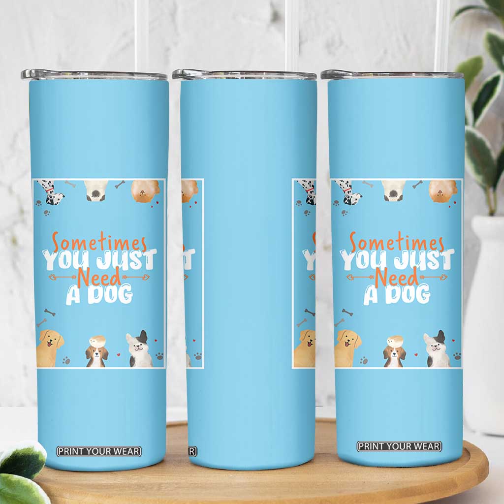 Dog Lovers Skinny Tumbler Sometimes You Just Need A Dog TB10 Print Your Wear