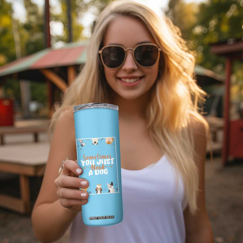 Dog Lovers Skinny Tumbler Sometimes You Just Need A Dog TB10 Print Your Wear