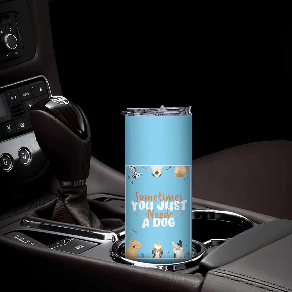 Dog Lovers Skinny Tumbler Sometimes You Just Need A Dog TB10 Print Your Wear