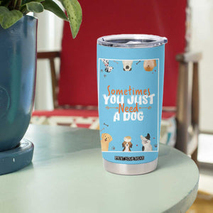 Dog Lovers Tumbler Cup Sometimes You Just Need A Dog TB10 Print Your Wear