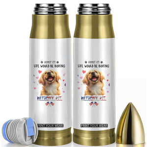Funny Dog Lovers Bullet Tumbler Admit It Life Would be Boring Without Me TB10 White Print Your Wear