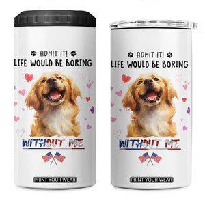 Funny Dog Lovers 4 in 1 Can Cooler Tumbler Admit It Life Would be Boring Without Me TB10 One Size: 16 oz White Print Your Wear