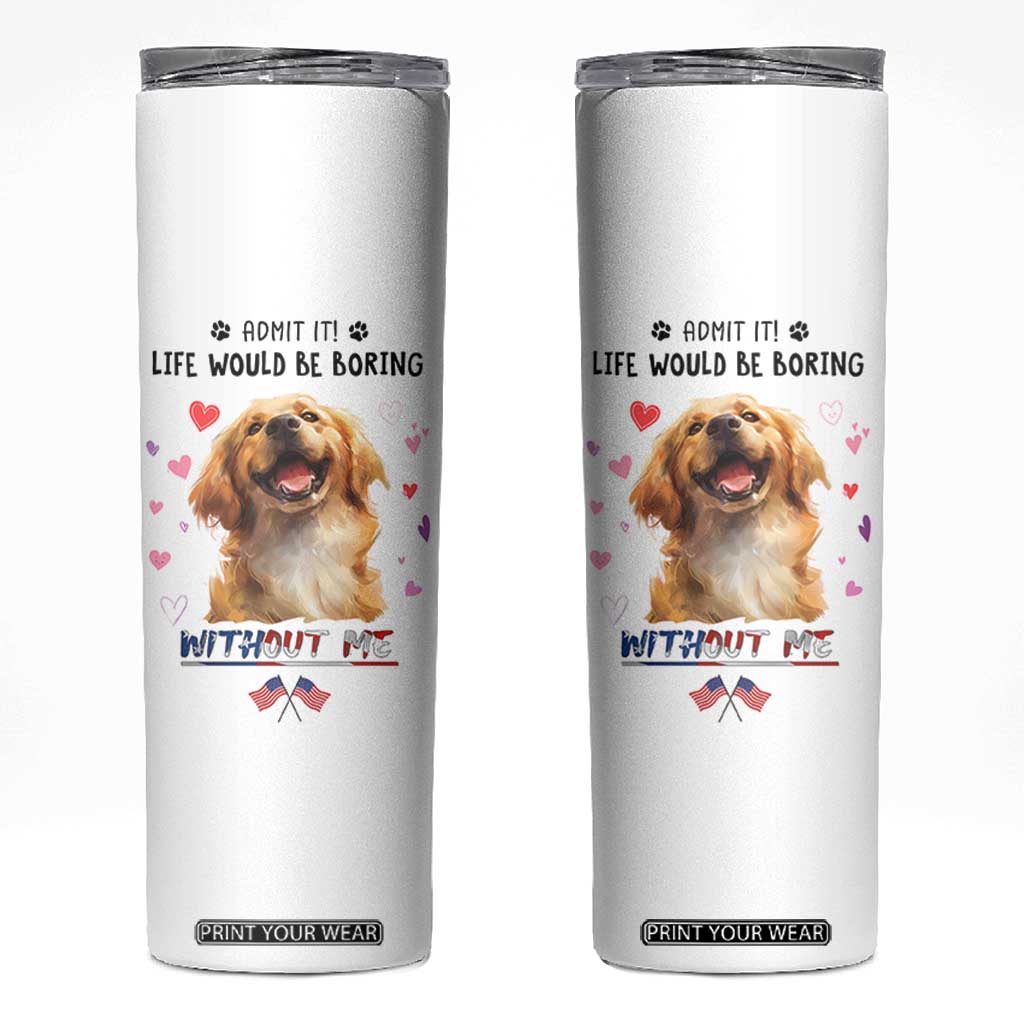 Funny Dog Lovers Skinny Tumbler Admit It Life Would be Boring Without Me TB10 White Print Your Wear