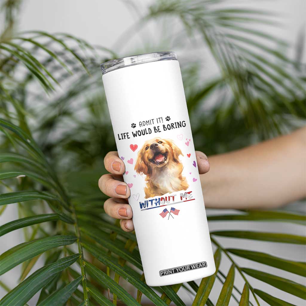 Funny Dog Lovers Skinny Tumbler Admit It Life Would be Boring Without Me TB10 Print Your Wear