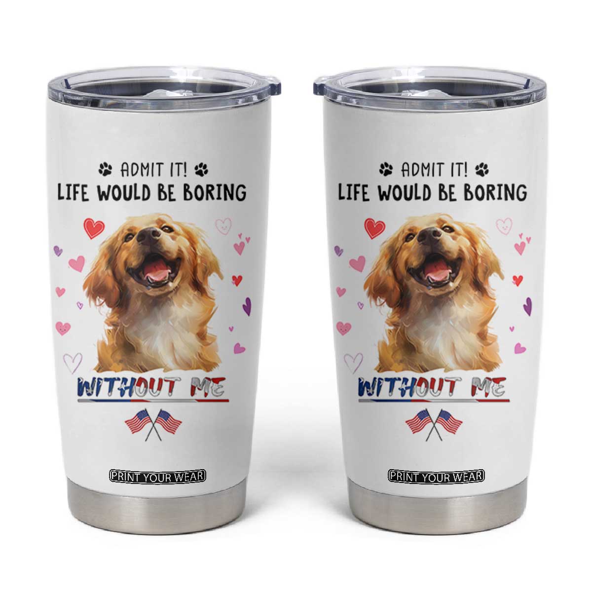 Funny Dog Lovers Tumbler Cup Admit It Life Would be Boring Without Me TB10 White Print Your Wear
