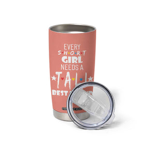 Bestie Gifts Tumbler Cup Every Short Girl Needs A Tall Best Friend TB10 Print Your Wear
