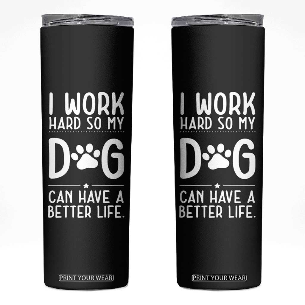 Dog Lovers Skinny Tumbler I Work Hard So My Dog Can Have A Better Life Funny Office TB10 Black Print Your Wear