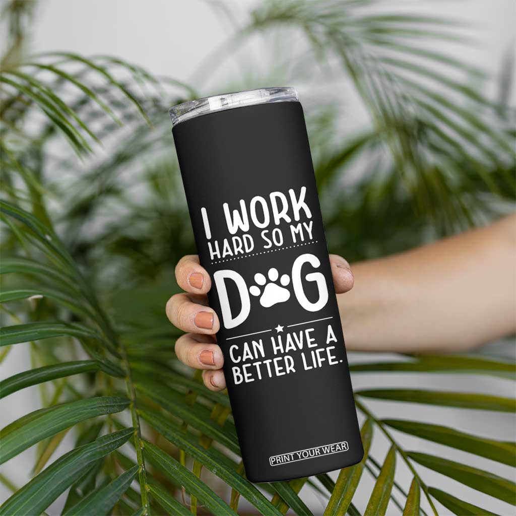 Dog Lovers Skinny Tumbler I Work Hard So My Dog Can Have A Better Life Funny Office TB10 Print Your Wear