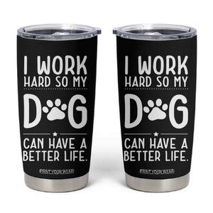 Dog Lovers Tumbler Cup I Work Hard So My Dog Can Have A Better Life Funny Office TB10 Black Print Your Wear