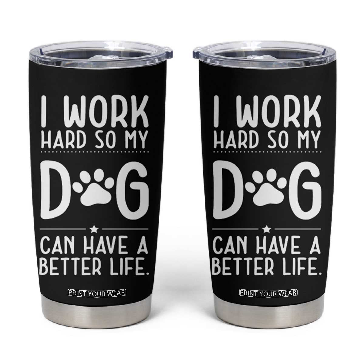 Dog Lovers Tumbler Cup I Work Hard So My Dog Can Have A Better Life Funny Office TB10 Black Print Your Wear
