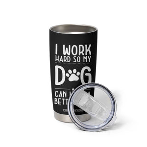 Dog Lovers Tumbler Cup I Work Hard So My Dog Can Have A Better Life Funny Office TB10 Print Your Wear