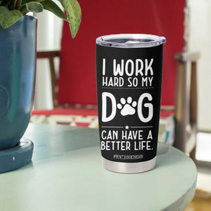 Dog Lovers Tumbler Cup I Work Hard So My Dog Can Have A Better Life Funny Office TB10 Print Your Wear