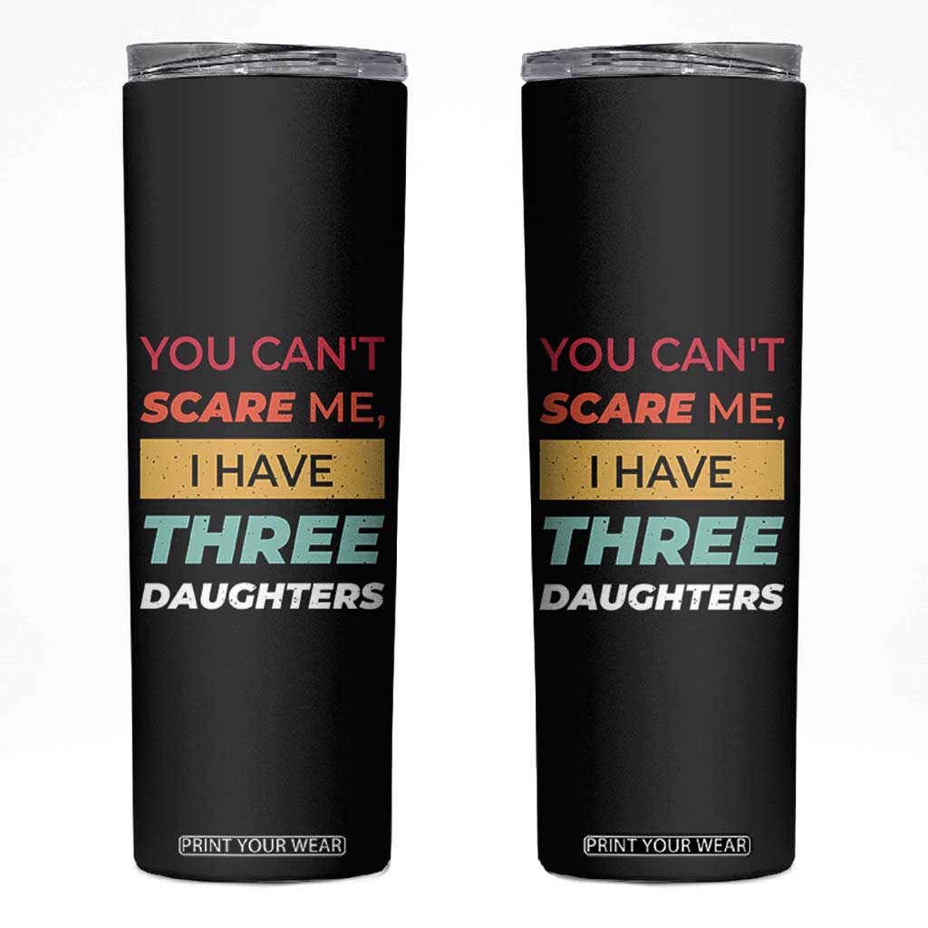 You Can't Scare Me I Have Three Daughters Skinny Tumbler Funny Girl Dad Father Joke Fathers Day TB10 Black Print Your Wear