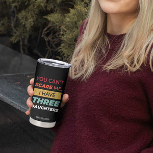 You Can't Scare Me I Have Three Daughters Tumbler Cup Funny Girl Dad Father Joke Fathers Day TB10 Print Your Wear