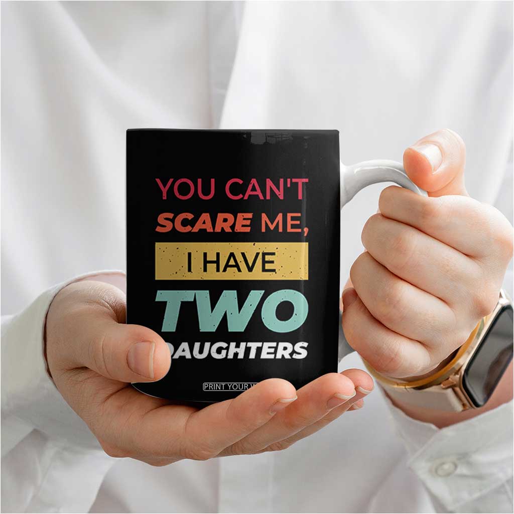 You Can't Scare Me I Have Two Daughters Coffee Mug Funny Girl Dad Father Joke Fathers Day TB10 Print Your Wear