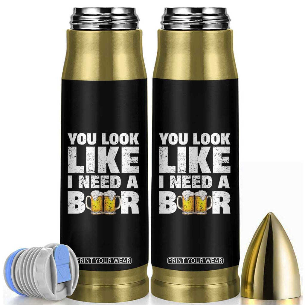 Funny Beer Bullet Tumbler You Look Like I Need A Beer Drinking Alcohol Drunk TB10 Black Print Your Wear