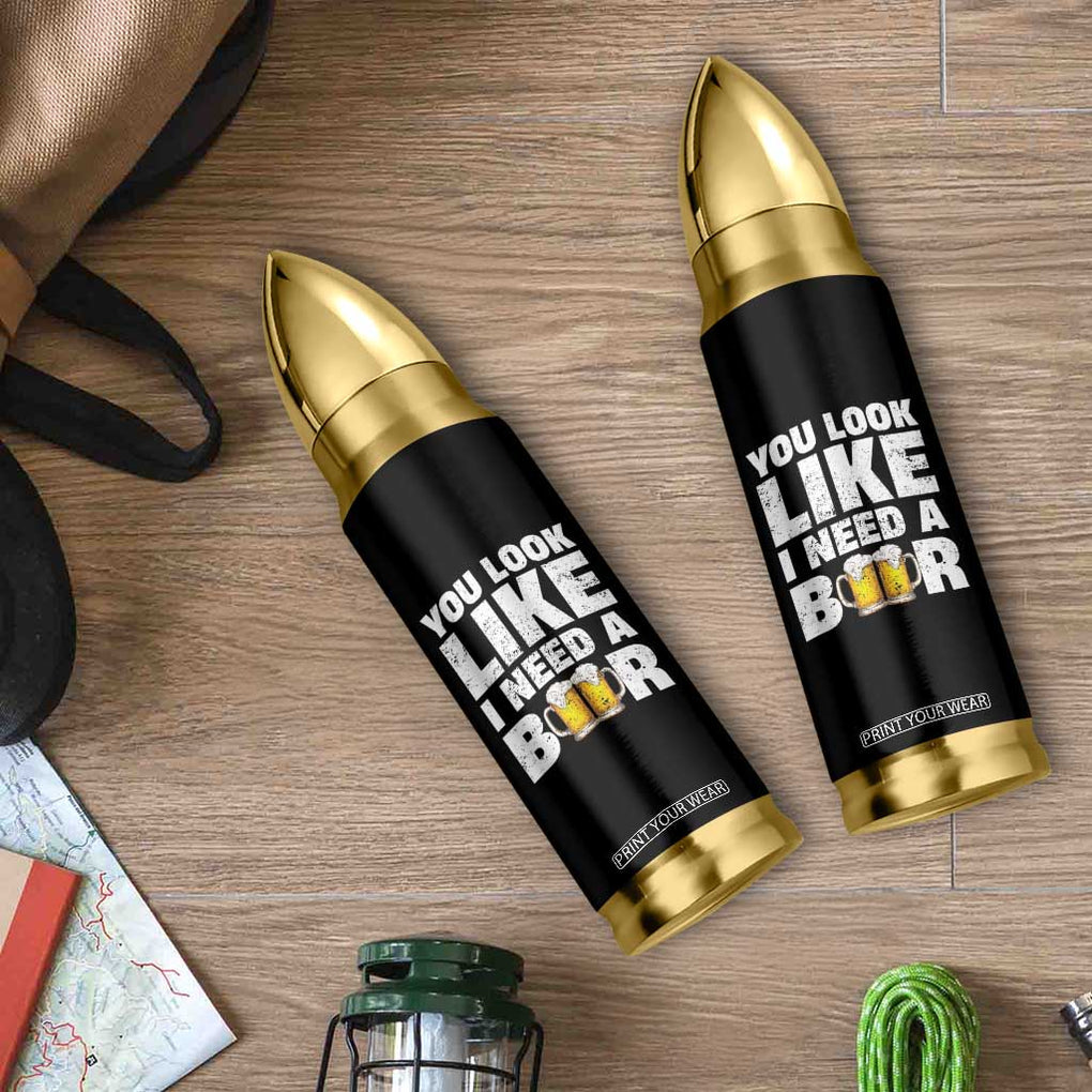 Funny Beer Bullet Tumbler You Look Like I Need A Beer Drinking Alcohol Drunk TB10 Print Your Wear