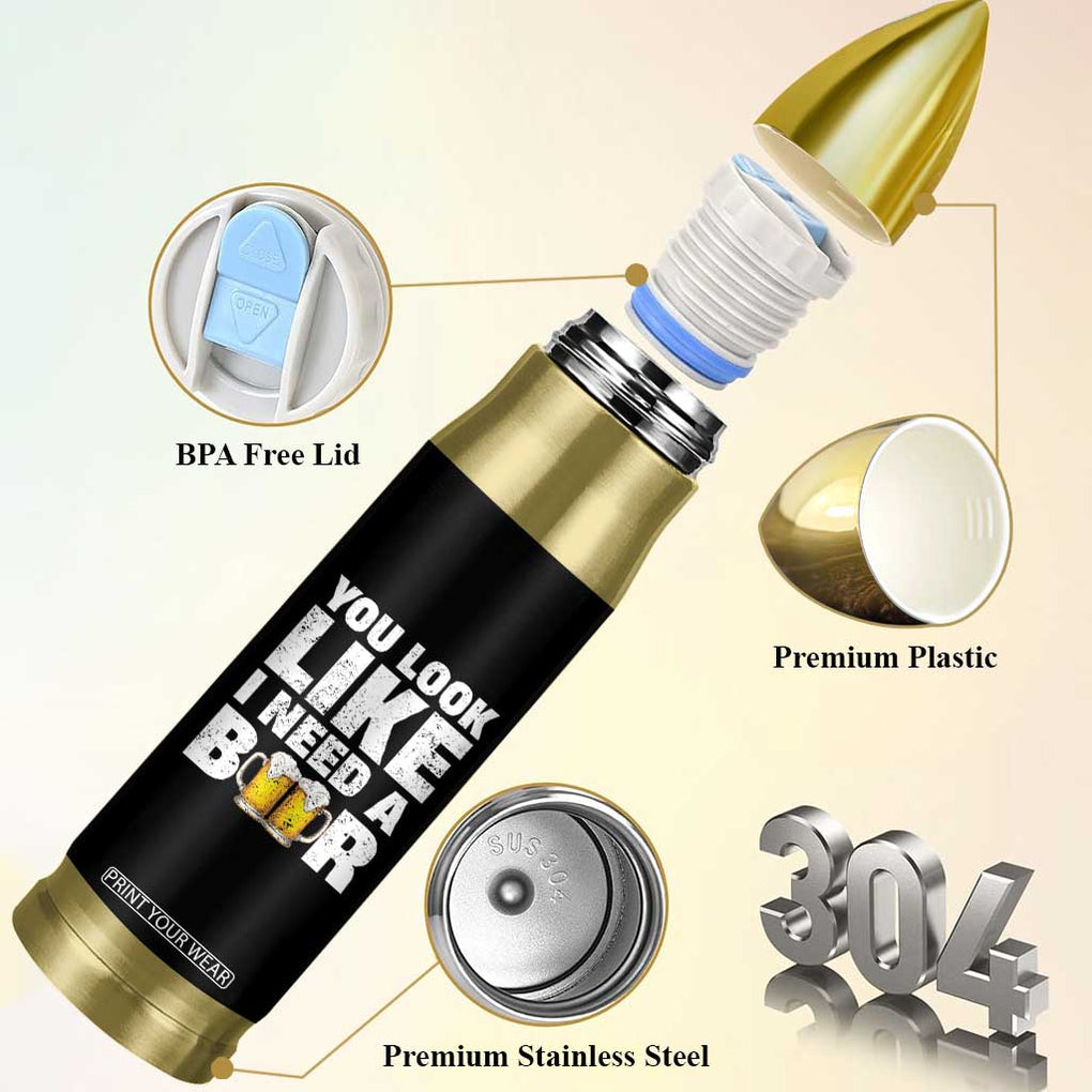 Funny Beer Bullet Tumbler You Look Like I Need A Beer Drinking Alcohol Drunk TB10 Print Your Wear