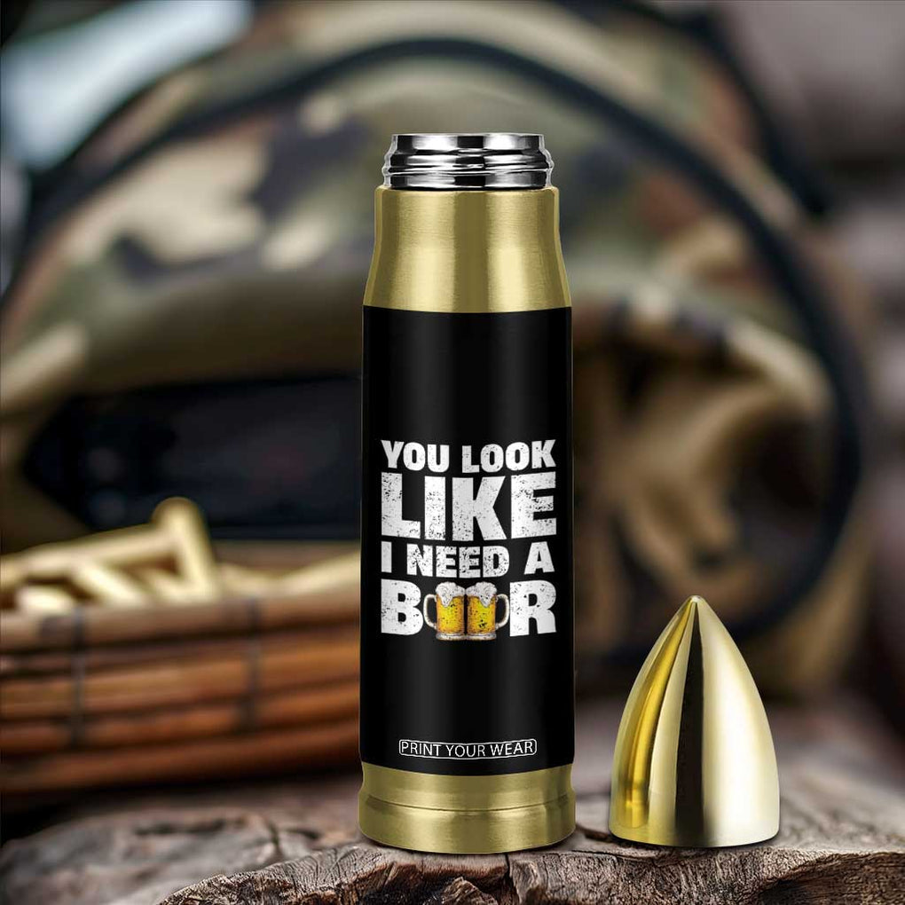 Funny Beer Bullet Tumbler You Look Like I Need A Beer Drinking Alcohol Drunk TB10 Print Your Wear