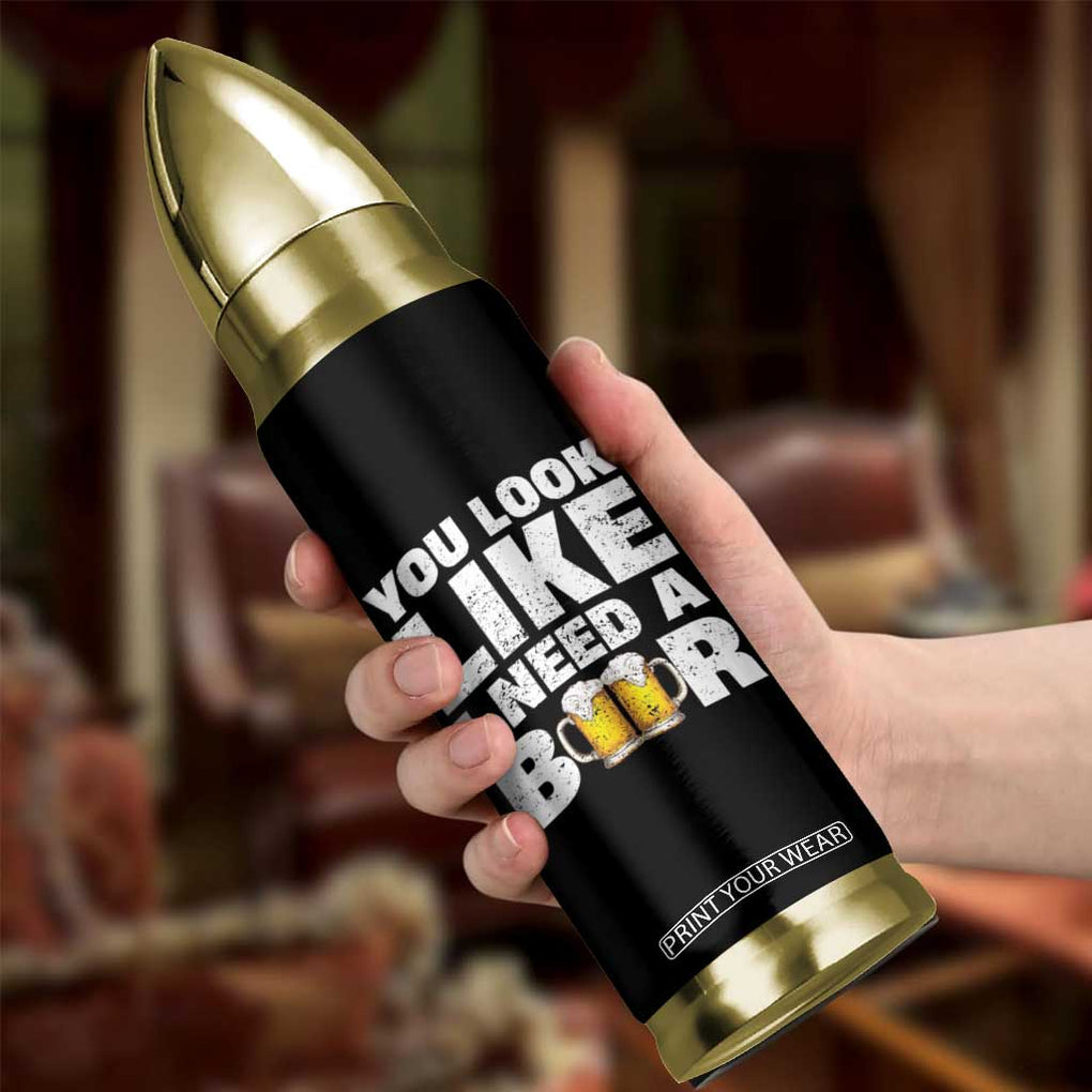 Funny Beer Bullet Tumbler You Look Like I Need A Beer Drinking Alcohol Drunk TB10 Print Your Wear