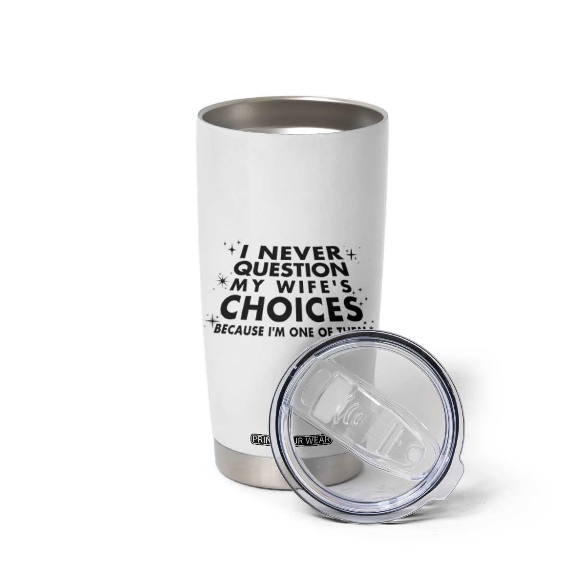 Funny Husband Joke Tumbler Cup I Never Question My Wifes Choices Valentines Gifts For Husband TB10 Print Your Wear