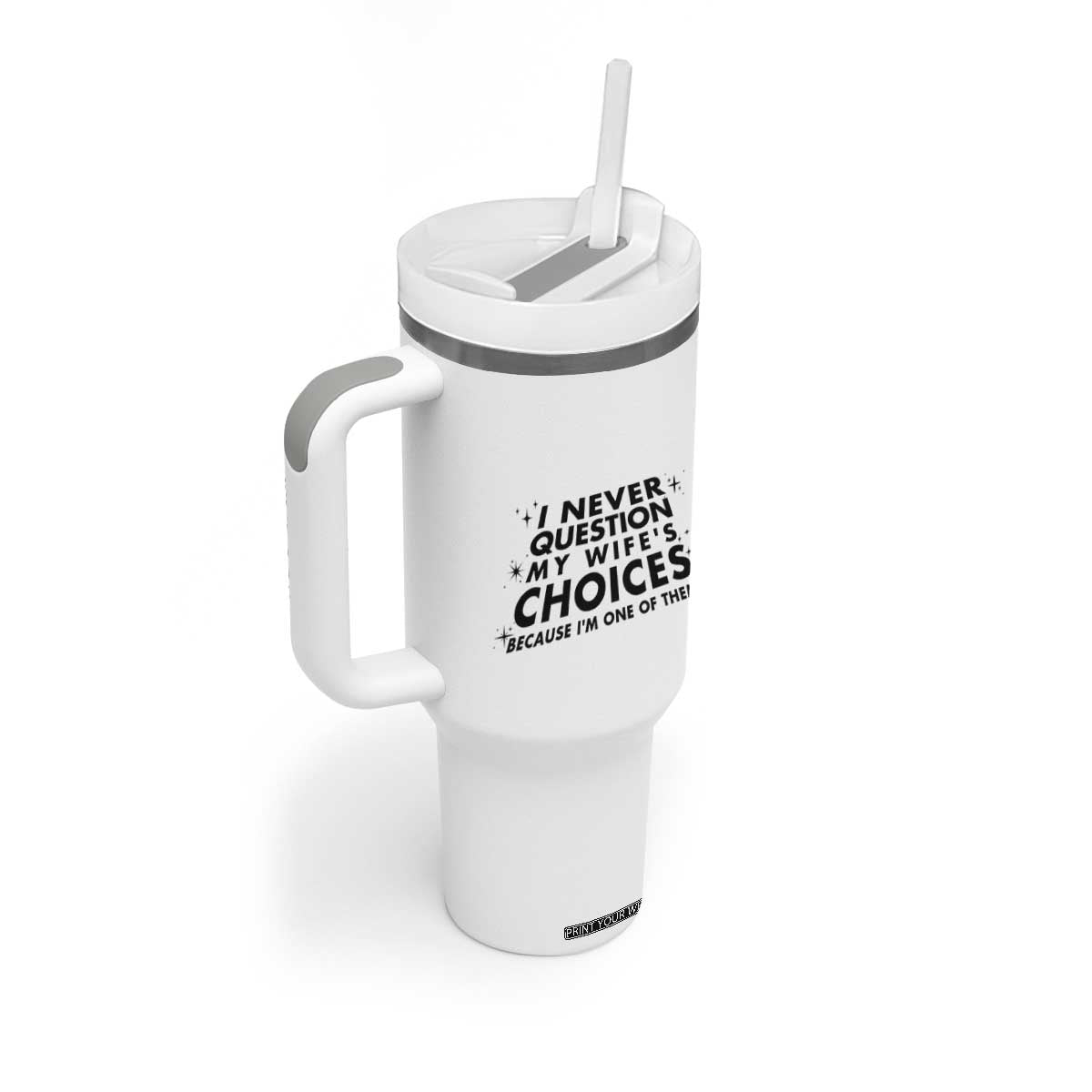 Funny Husband Joke Tumbler With Handle I Never Question My Wifes Choices Valentines Gifts For Husband TB10 Print Your Wear