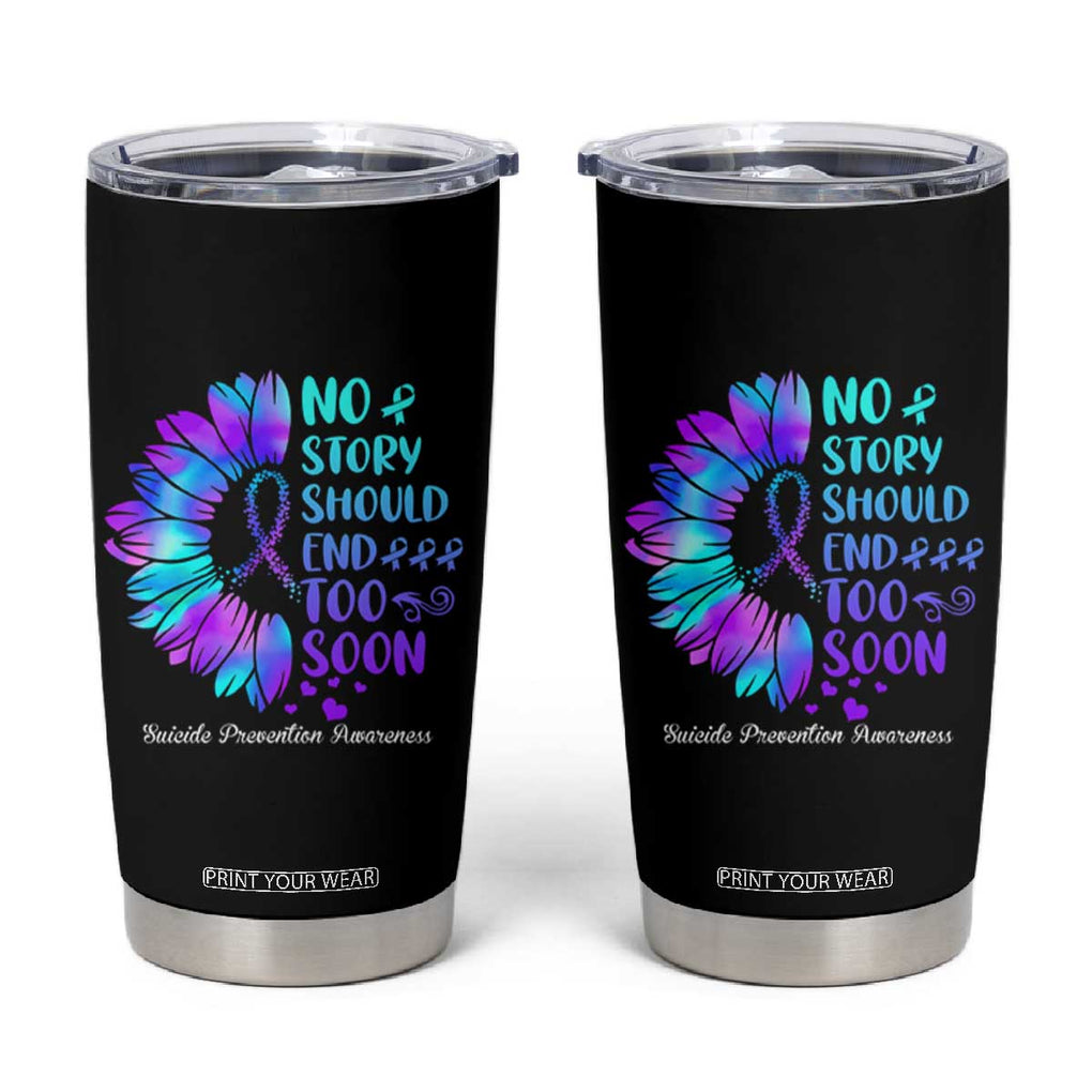 Suicide Prevention Awareness Tumbler Cup Teal Purple Sunflower No Story Should End Too Soon TB10 Black Print Your Wear