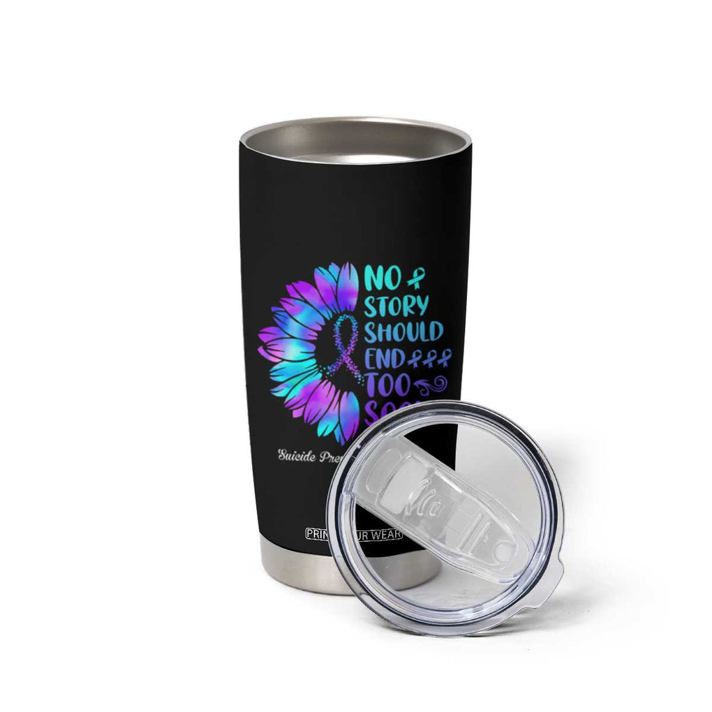 Suicide Prevention Awareness Tumbler Cup Teal Purple Sunflower No Story Should End Too Soon TB10 Print Your Wear