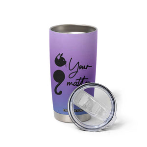 Suicide Prevention Awareness Tumbler Cup Teal Purple Semicolon Cat Your Matter Therapist Psychologist TB10 Print Your Wear