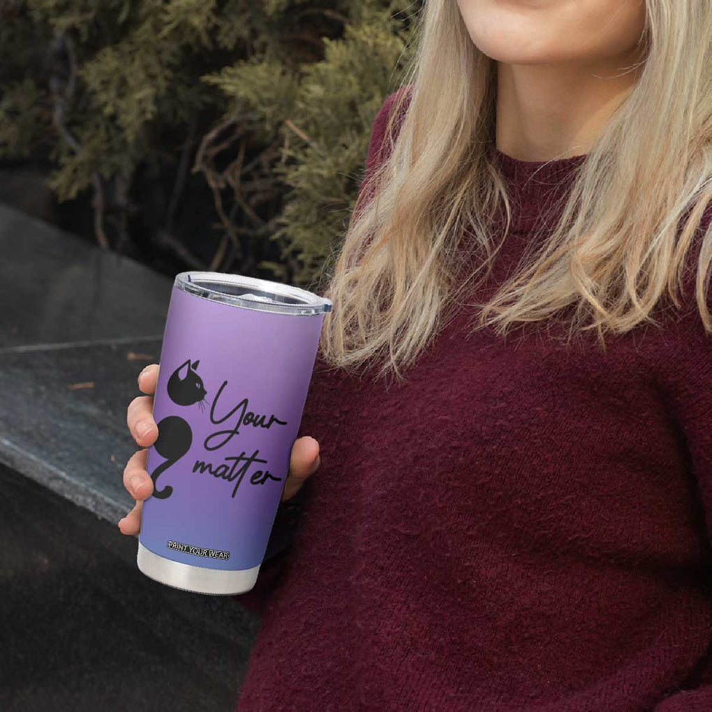 Suicide Prevention Awareness Tumbler Cup Teal Purple Semicolon Cat Your Matter Therapist Psychologist TB10 Print Your Wear