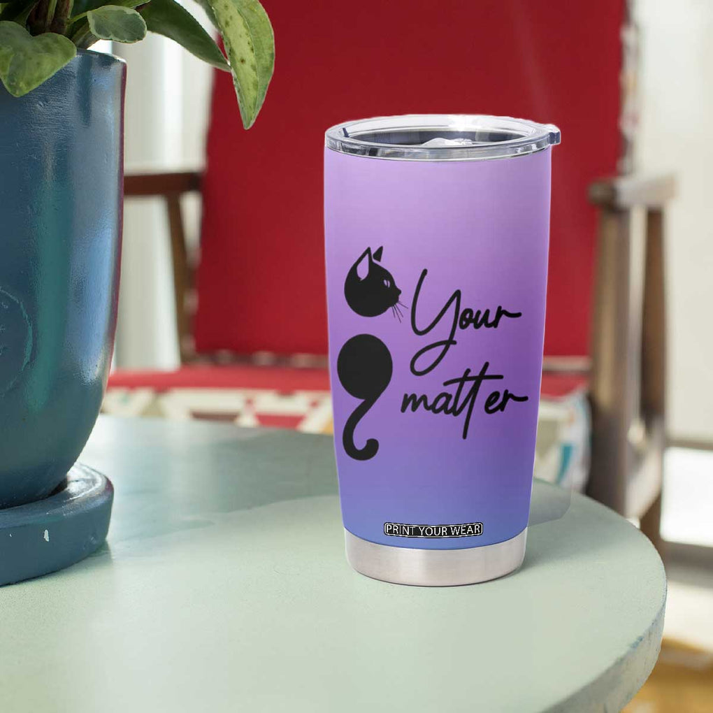 Suicide Prevention Awareness Tumbler Cup Teal Purple Semicolon Cat Your Matter Therapist Psychologist TB10 Print Your Wear
