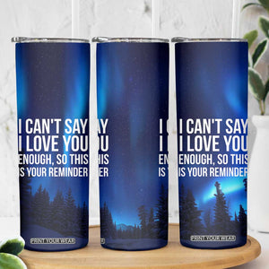 Romantic Gift Skinny Tumbler I Cant Say I Love You Enough TB10 Print Your Wear
