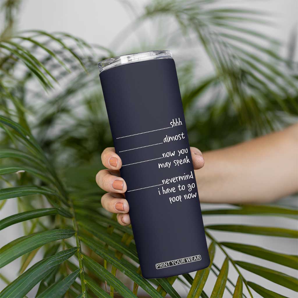 Funny Gag Gifts Skinny Tumbler Shh Almost Now You May Speak Nevermind I Have To Go Poop Now TB10 Print Your Wear