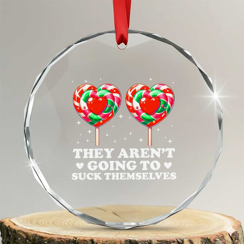 They Arent Going To Suck Themselves Crystal Glass Ornament Funny Embarrassing Inappropriate Meme TS10 Transparent Glass 3'' Circle Print Your Wear