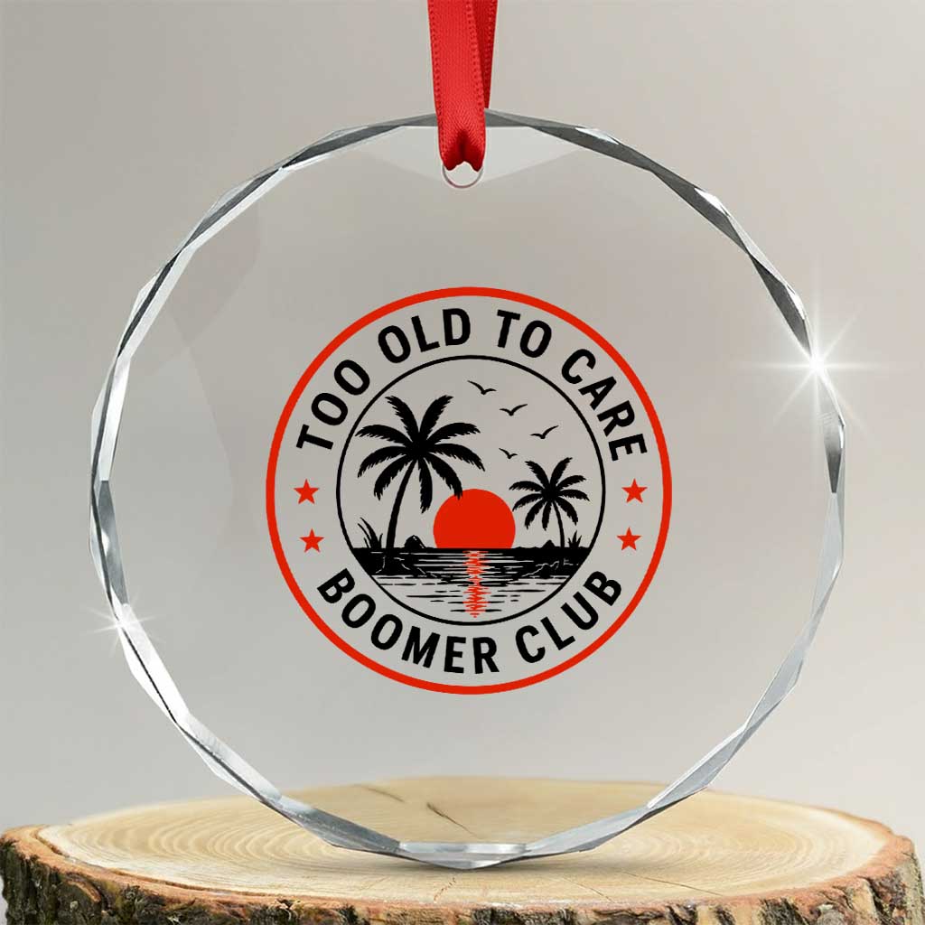 Too Old To Care Funny Retired Boomer Club Crystal Glass Ornament Beach Sunset Tropical Coastal Vacation Retirement Gag Gift TS02 Transparent Glass 3'' Circle Print Your Wear