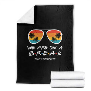 We Are On a Break Funny Last Day of School Throw Blanket Summer Break Teacher Gift