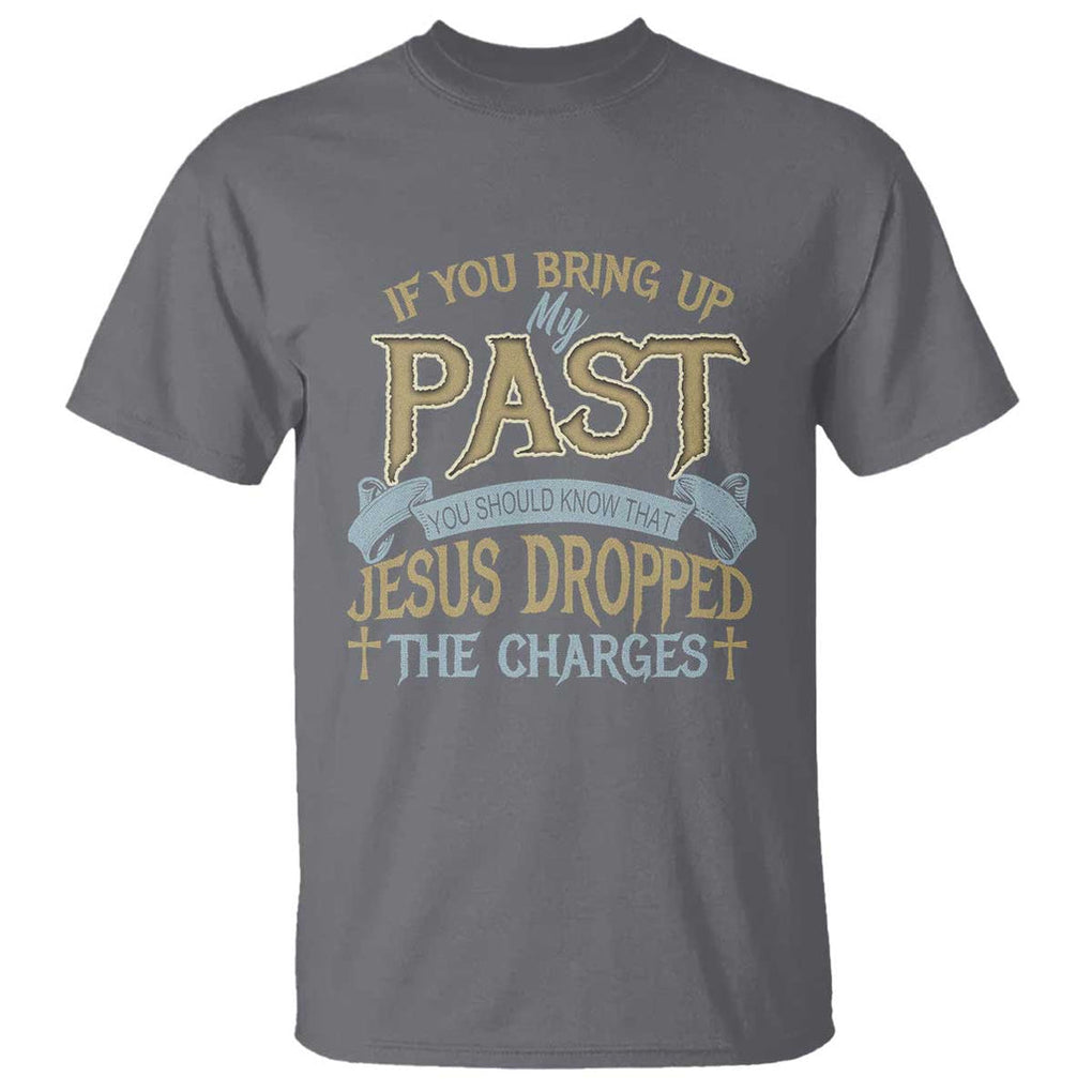 If You Bring Up My Past, Jesus Dropped the Charges T Shirt Christian Faith & Forgiveness TS01 Charcoal Print Your Wear