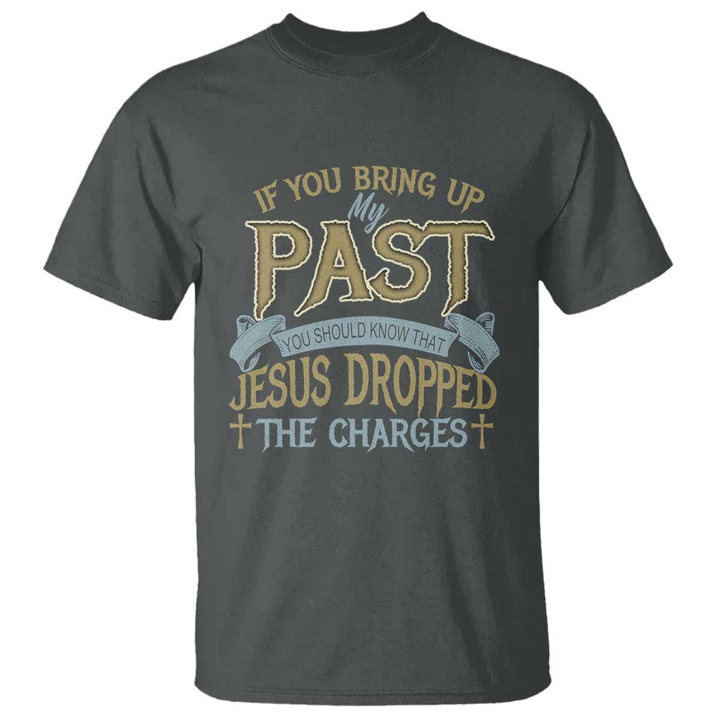 If You Bring Up My Past, Jesus Dropped the Charges T Shirt Christian Faith & Forgiveness TS01 Dark Heather Print Your Wear