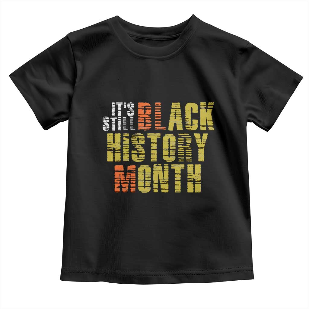 It's Still Black History Month Toddler T Shirt TS01 Black Print Your Wear