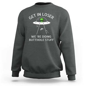 Get in Loser We're Doing Butthole Stuff Funny Alien Sweatshirt TS01 Dark Heather Print Your Wear