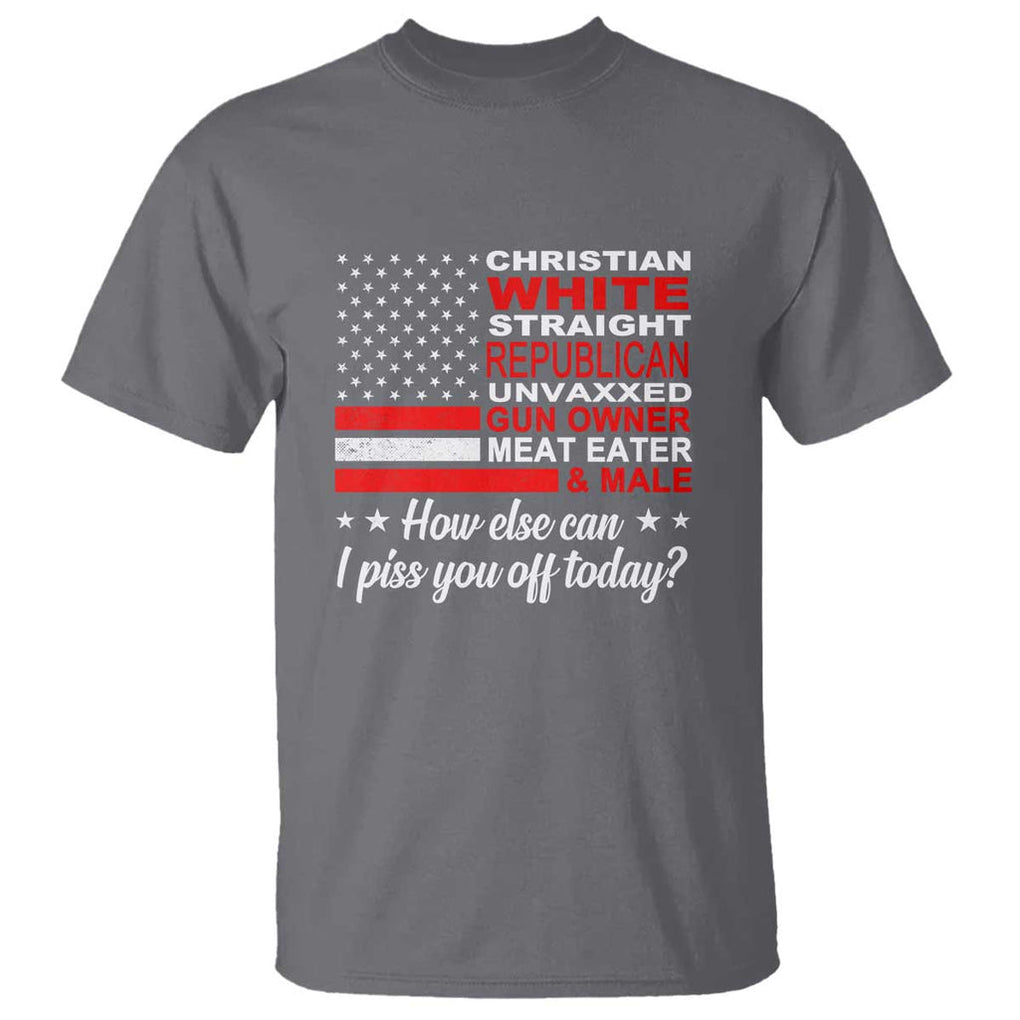 Bold Conservative Statement T Shirt How Else Can I Piss You Off Today TS01 Charcoal Print Your Wear