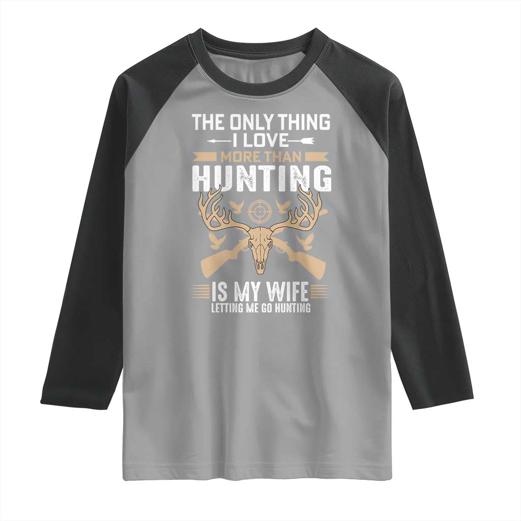 Funny Deer Hunting Husband Raglan Shirt The Only Thing I Love More Than Hunting Is My Wife Letting Me Go Hunting TS02 Sport Gray Black Print Your Wear