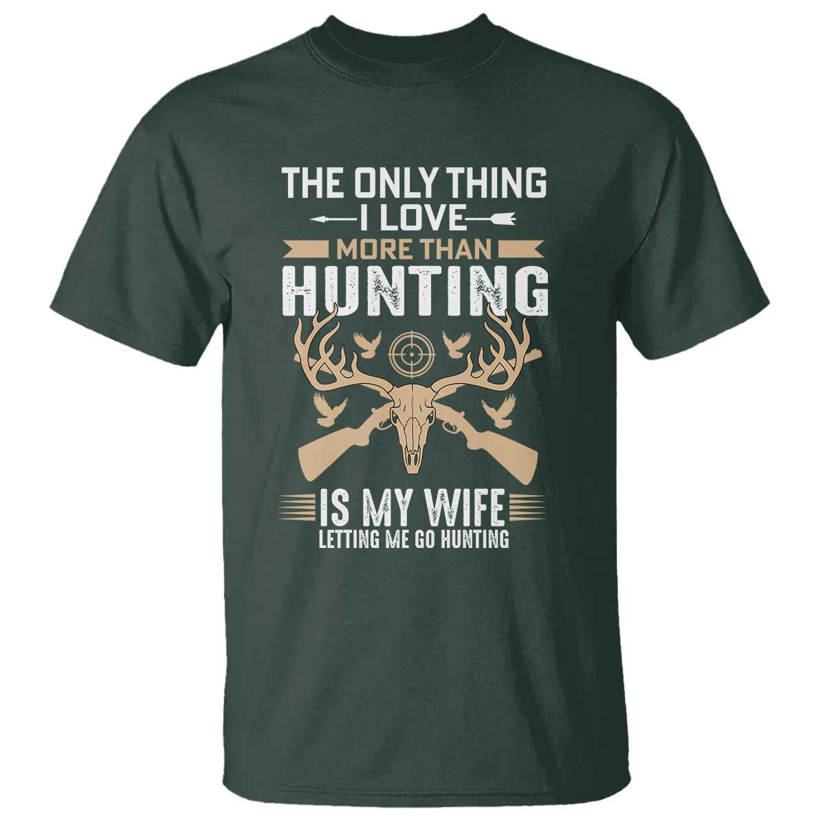 Funny Deer Hunting Husband T Shirt The Only Thing I Love More Than Hunting Is My Wife Letting Me Go Hunting TS02 Dark Forest Green Print Your Wear