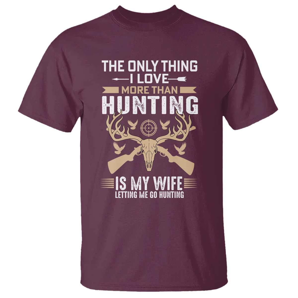 Funny Deer Hunting Husband T Shirt The Only Thing I Love More Than Hunting Is My Wife Letting Me Go Hunting TS02 Maroon Print Your Wear